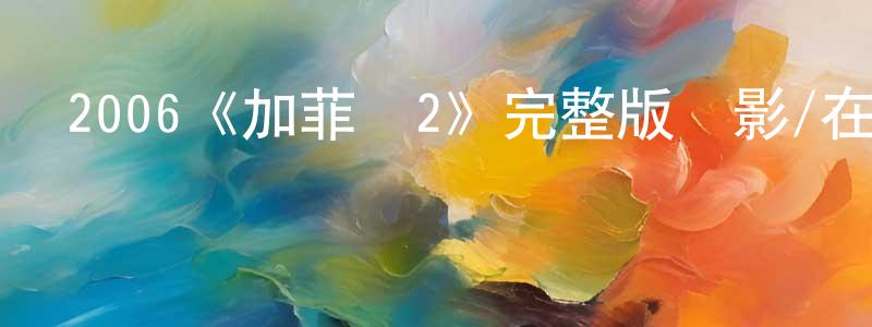 蔡章閣發布2006《加菲貓2》完整版電影/在線觀看/百度云-美劇天堂